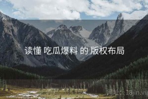 读懂 吃瓜爆料 的 版权布局