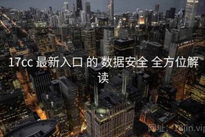 17cc 最新入口 的 数据安全 全方位解读