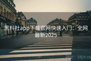 黑料社app下载官网快速入门：全网最新2025