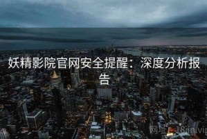 妖精影院官网安全提醒：深度分析报告