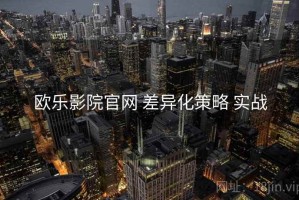 欧乐影院官网 差异化策略 实战