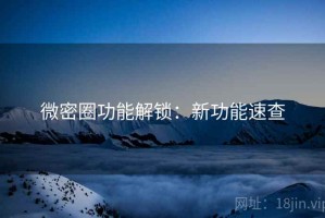 微密圈功能解锁：新功能速查