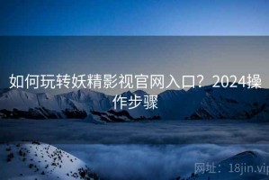 如何玩转妖精影视官网入口？2024操作步骤