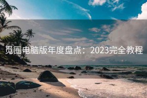 觅圈电脑版年度盘点：2023完全教程