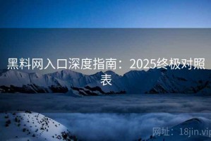 黑料网入口深度指南：2025终极对照表