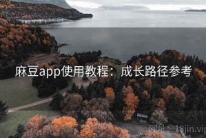 麻豆app使用教程：成长路径参考
