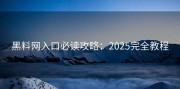 黑料网入口必读攻略：2025完全教程