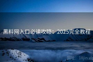 黑料网入口必读攻略：2025完全教程