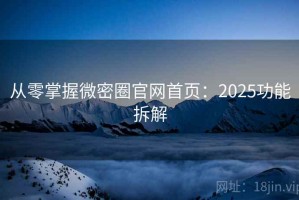 从零掌握微密圈官网首页：2025功能拆解