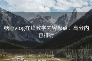 糖心vlog在线教学内容盘点：高分内容排行