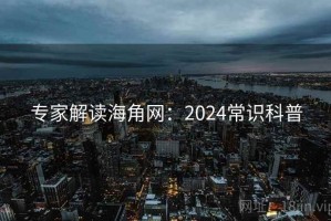 专家解读海角网：2024常识科普