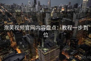 泡芙视频官网内容盘点：教程一步到位