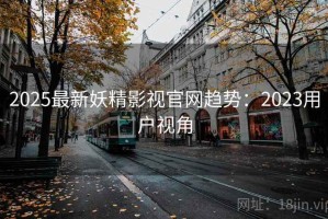 2025最新妖精影视官网趋势：2023用户视角
