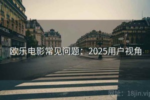 欧乐电影常见问题：2025用户视角