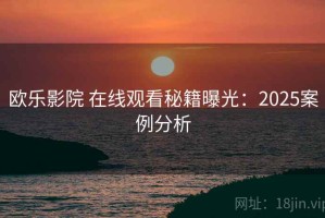 欧乐影院 在线观看秘籍曝光：2025案例分析