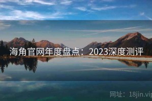 海角官网年度盘点：2023深度测评