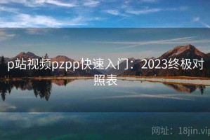 p站视频pzpp快速入门：2023终极对照表