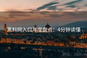 黑料网入口年度盘点：4分钟读懂