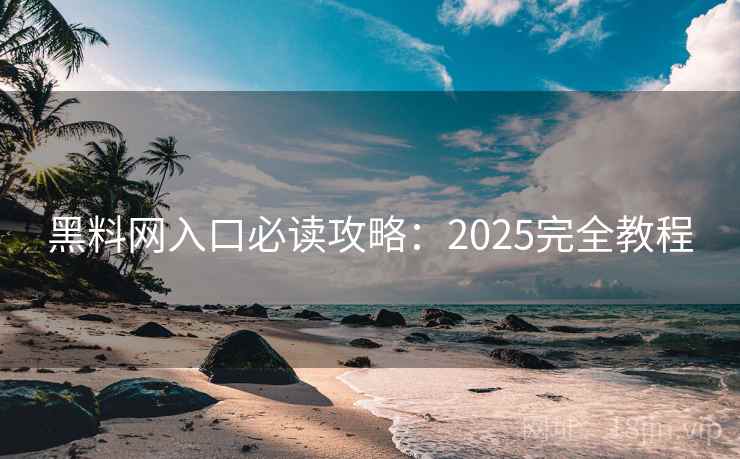 黑料网入口必读攻略：2025完全教程