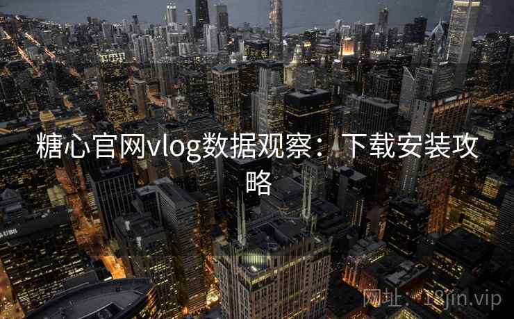 糖心官网vlog数据观察：下载安装攻略