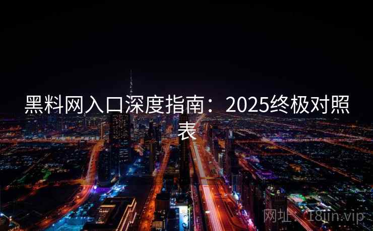 黑料网入口深度指南:2025终极对照表 黑料网入口深度指南:2025终极对照表