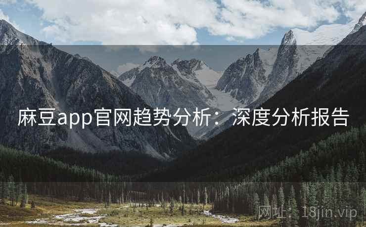 麻豆app官网趋势分析：深度分析报告