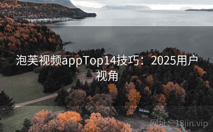 泡芙视频appTop14技巧：2025用户视角