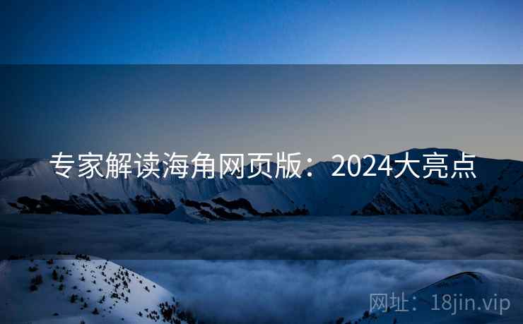 专家解读海角网页版:2024大亮点 专家解读海角网页版:2024大亮点