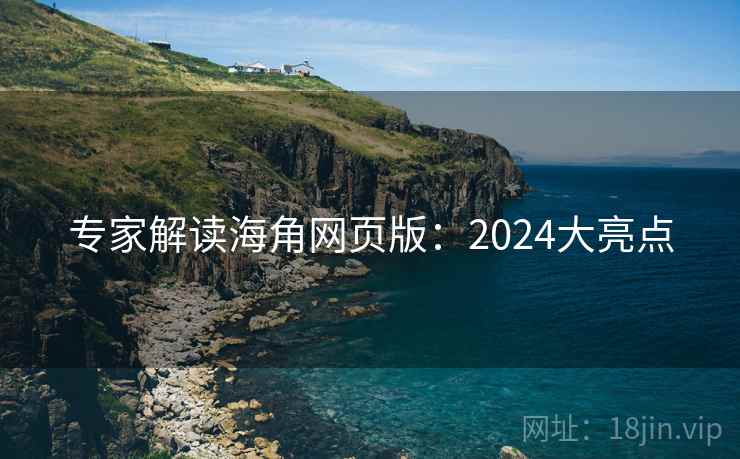 专家解读海角网页版:2024大亮点 专家解读海角网页版:2024大亮点
