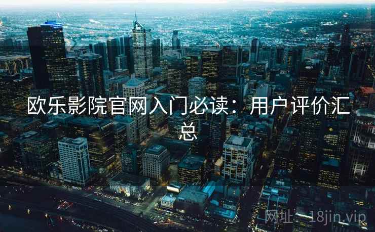 欧乐影院官网入门必读:用户评价汇总 欧乐影院官网入门必读:用户评价汇总