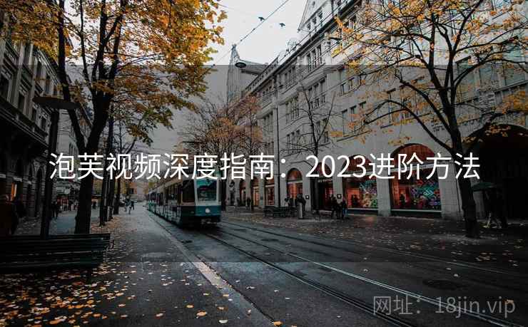 泡芙视频深度指南:2023进阶方法 泡芙视频深度指南:2023进阶方法