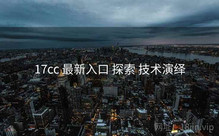 17cc 最新入口 探索 技术演绎