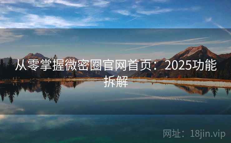 从零掌握微密圈官网首页：2025功能拆解