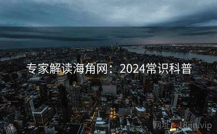 专家解读海角网:2024常识科普 专家解读海角网:2024常识科普
