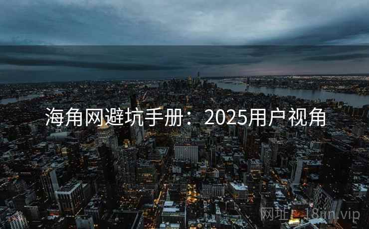 海角网避坑手册:2025用户视角 海角网避坑手册:2025用户视角