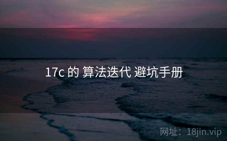 17c 的 算法迭代 避坑手册 17c 的 算法迭代 避坑手册
