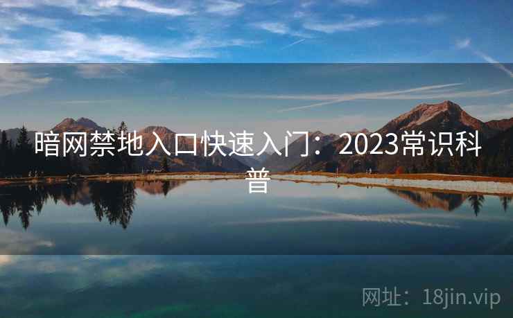 暗网禁地入口快速入门:2023常识科普 暗网禁地入口快速入门:2023常识科普