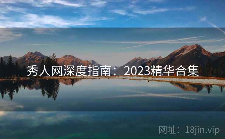 秀人网深度指南:2023精华合集 秀人网深度指南:2023精华合集