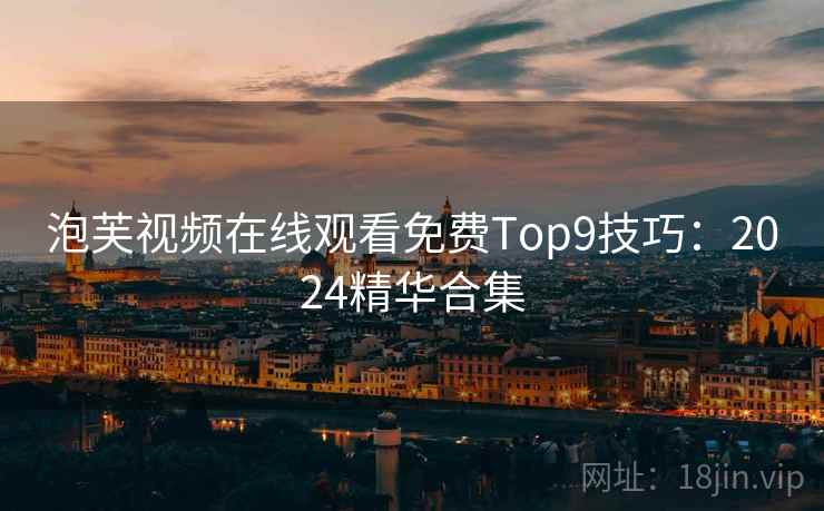 泡芙视频在线观看免费Top9技巧:2024精华合集 泡芙视频在线观看免费Top9技巧:2024精华合集