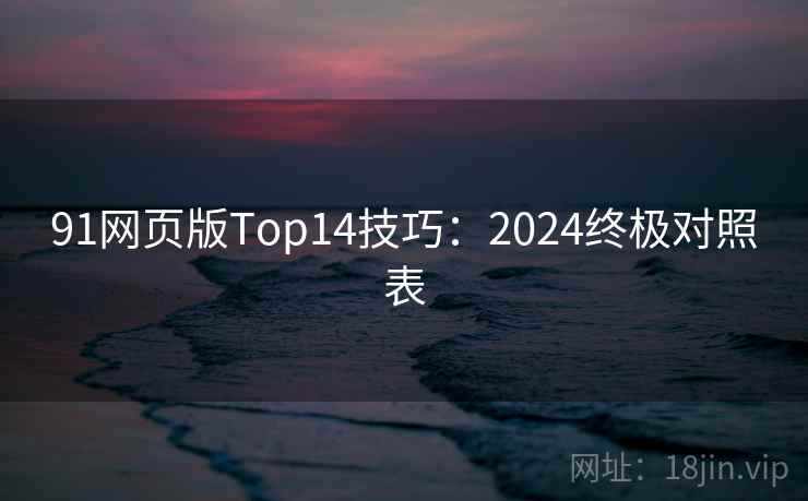 91网页版Top14技巧:2024终极对照表 91网页版Top14技巧:2024终极对照表