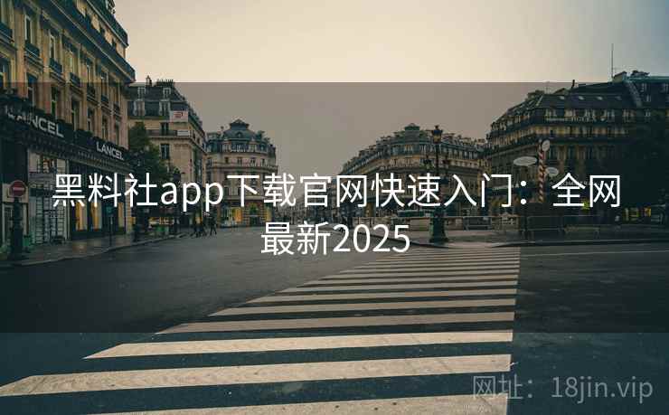 黑料社app下载官网快速入门:全网最新2025 黑料社app下载官网快速入门:全网最新2025