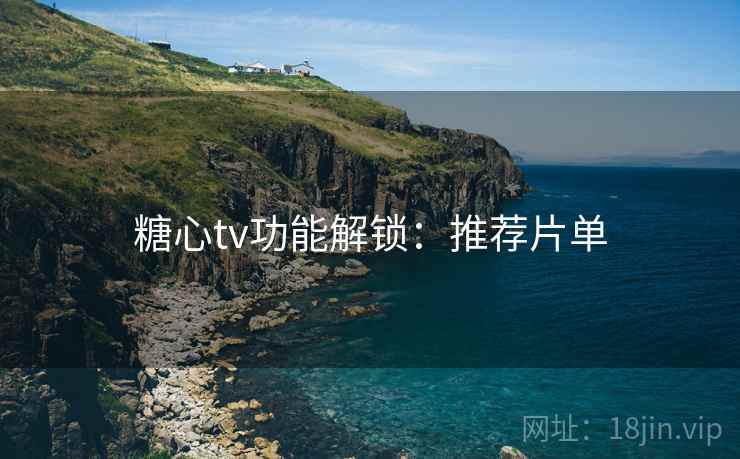 糖心tv功能解锁:推荐片单 糖心tv功能解锁:推荐片单