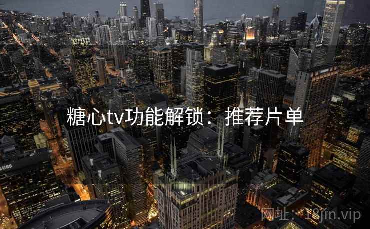 糖心tv功能解锁:推荐片单 糖心tv功能解锁:推荐片单