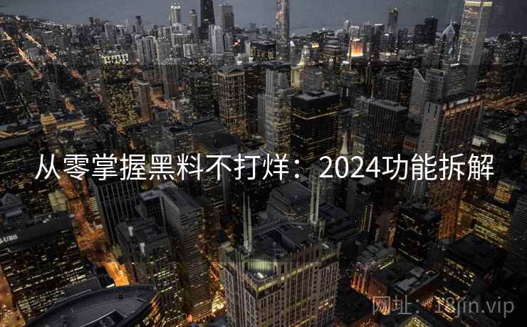 从零掌握黑料不打烊:2024功能拆解 从零掌握黑料不打烊:2024功能拆解