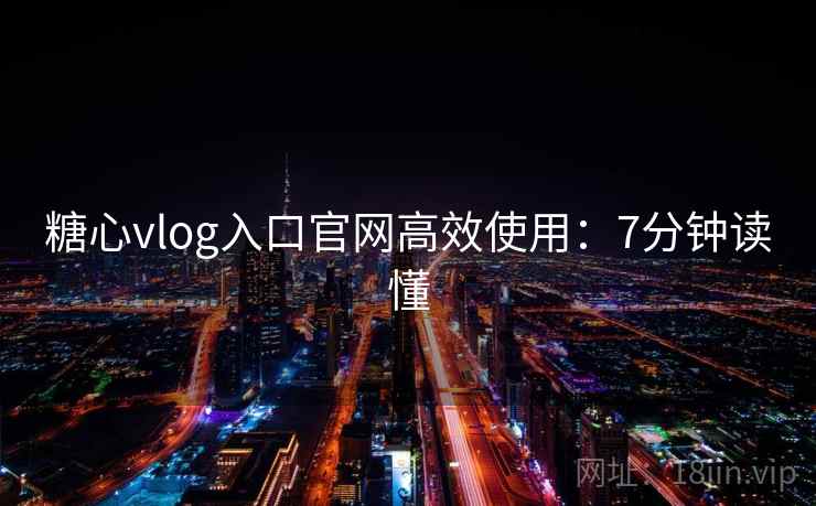 糖心vlog入口官网高效使用：7分钟读懂