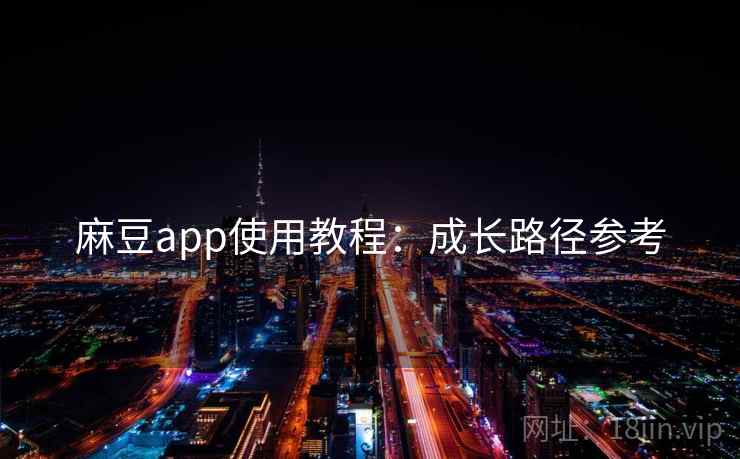 麻豆app使用教程：成长路径参考