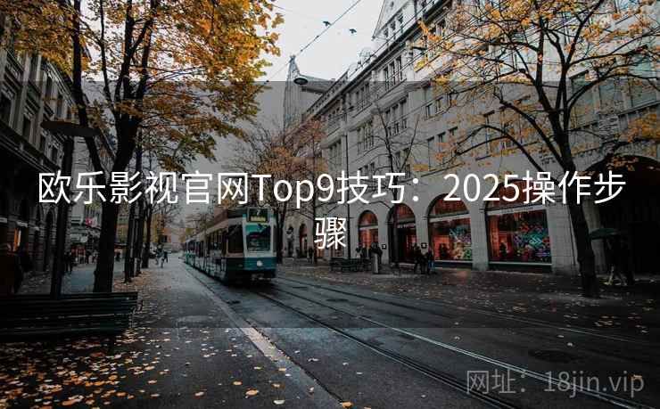 欧乐影视官网Top9技巧:2025操作步骤 欧乐影视官网Top9技巧:2025操作步骤