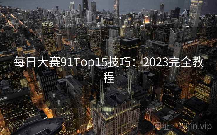每日大赛91Top15技巧：2023完全教程